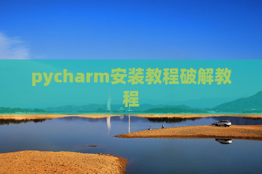 pycharm安装教程破解教程 pycharm安装教程破解教程